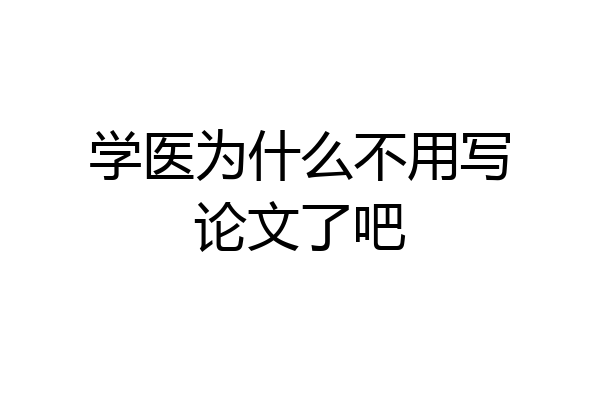 学医为什么不用写论文了吧