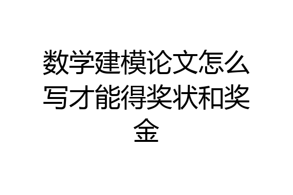 数学建模论文怎么写才能得奖状和奖金