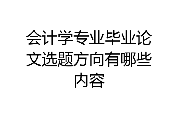 会计学专业毕业论文选题方向有哪些内容