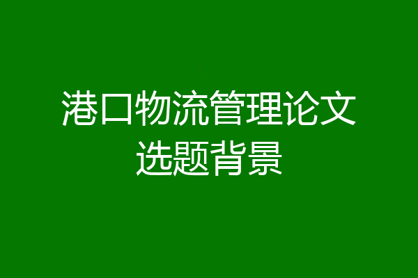 港口物流管理论文选题背景