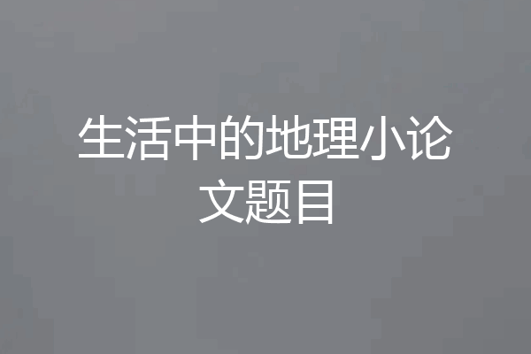 生活中的地理小论文题目