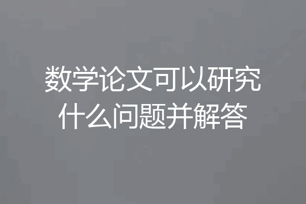 数学论文可以研究什么问题并解答