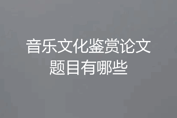 音乐文化鉴赏论文题目有哪些