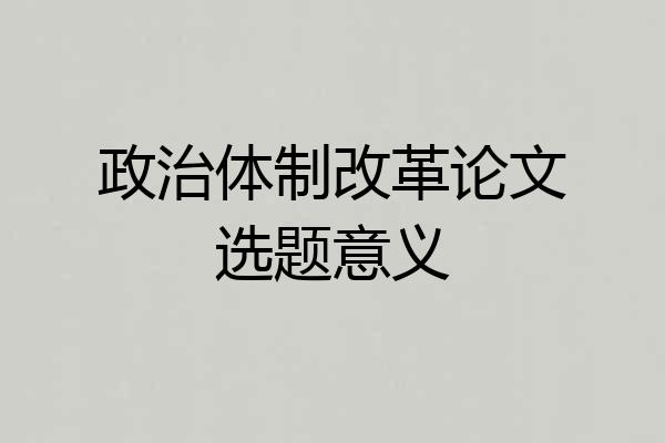 政治体制改革论文选题意义
