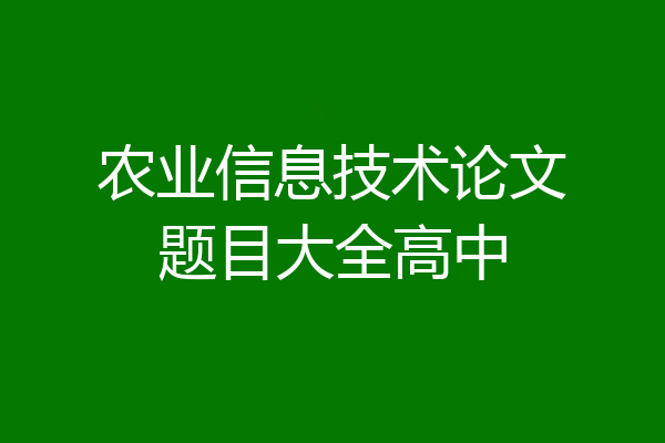 农业信息技术论文题目大全高中