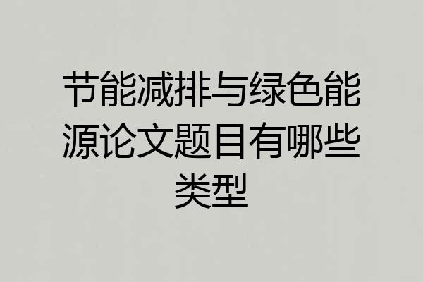 节能减排与绿色能源论文题目有哪些类型