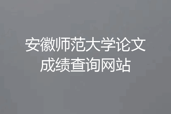 安徽师范大学论文成绩查询网站