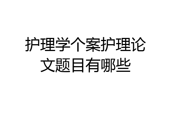 护理学个案护理论文题目有哪些