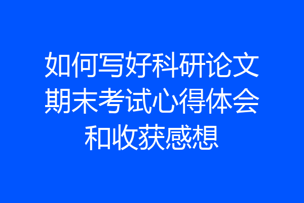 如何写好科研论文期末考试心得体会和收获感想