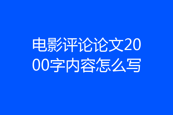 电影评论论文2000字内容怎么写