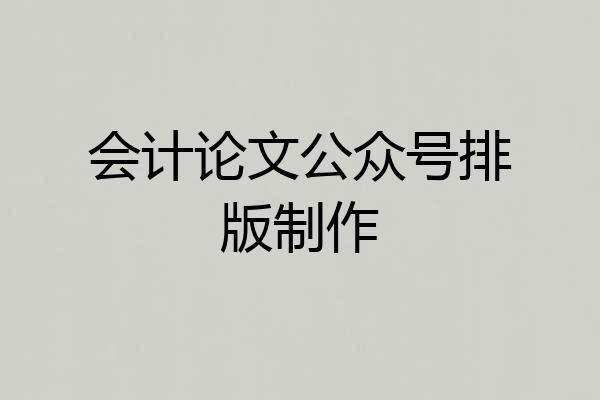 会计论文公众号排版制作