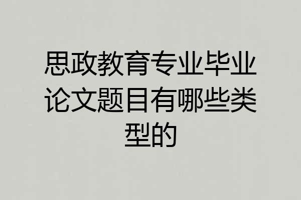 思政教育专业毕业论文题目有哪些类型的