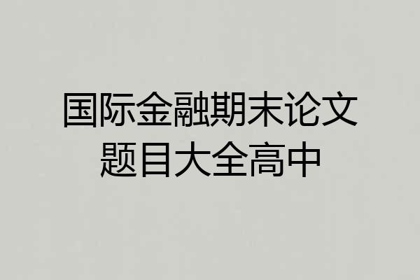 国际金融期末论文题目大全高中