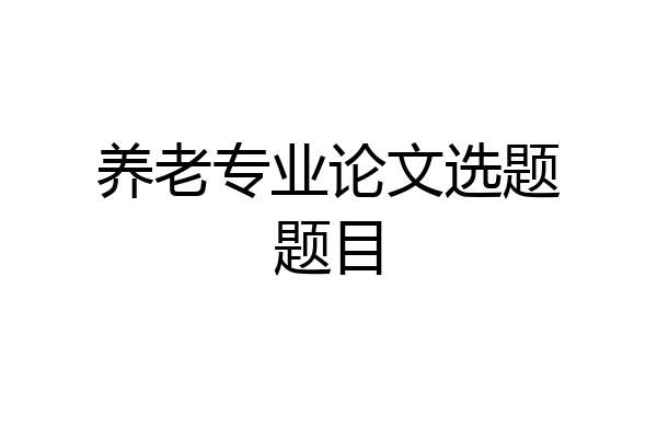 养老专业论文选题题目