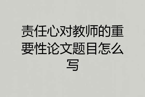 责任心对教师的重要性论文题目怎么写