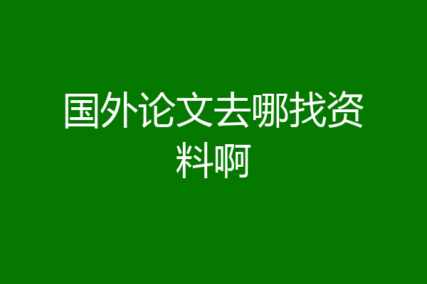 国外论文去哪找资料啊