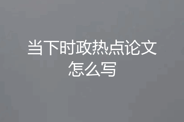 当下时政热点论文怎么写