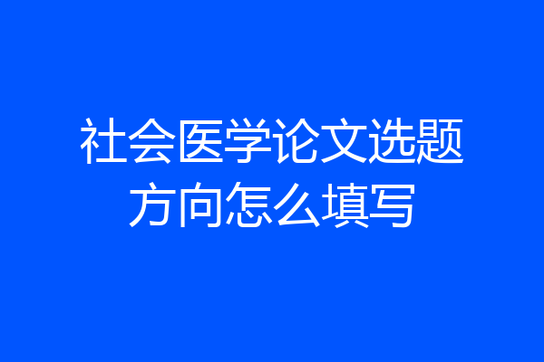 社会医学论文选题方向怎么填写