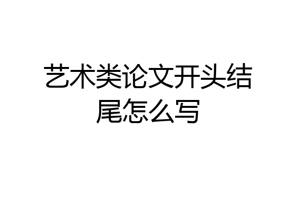 艺术类论文开头结尾怎么写