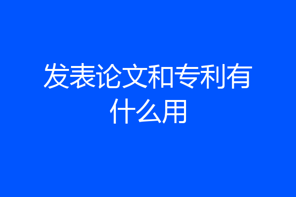 发表论文和专利有什么用