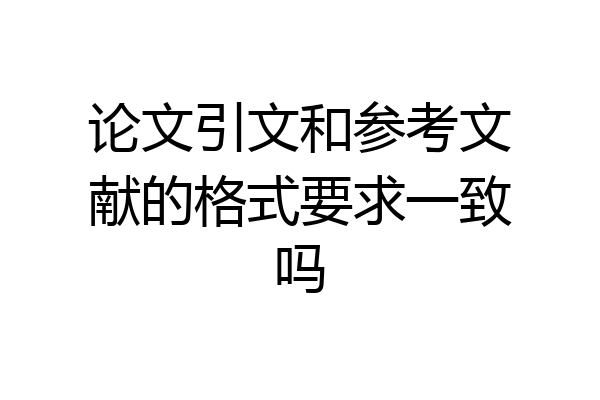 论文引文和参考文献的格式要求一致吗
