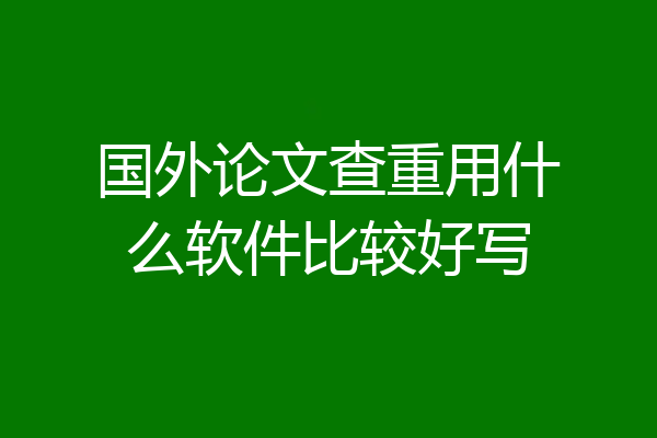 国外论文查重用什么软件比较好写