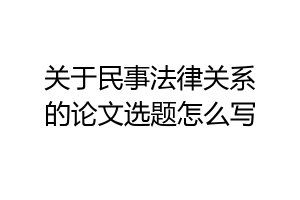 关于民事法律关系的论文选题怎么写