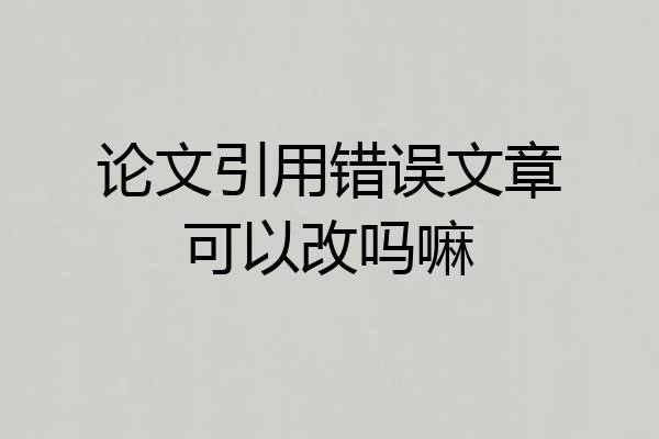 论文引用错误文章可以改吗嘛