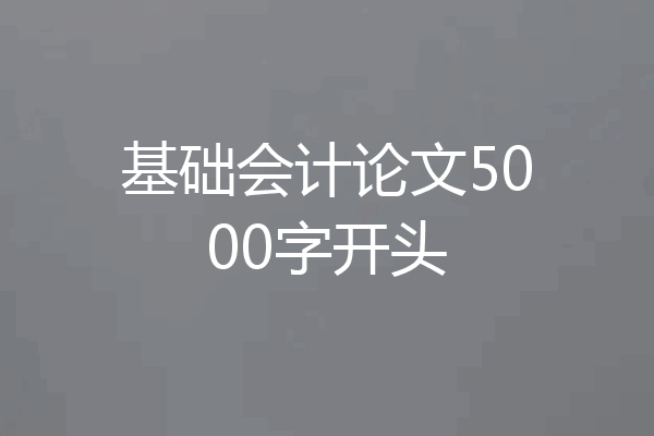 基础会计论文5000字开头