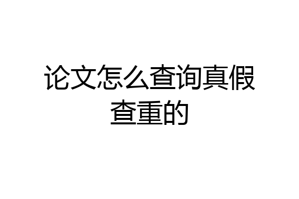 论文怎么查询真假查重的
