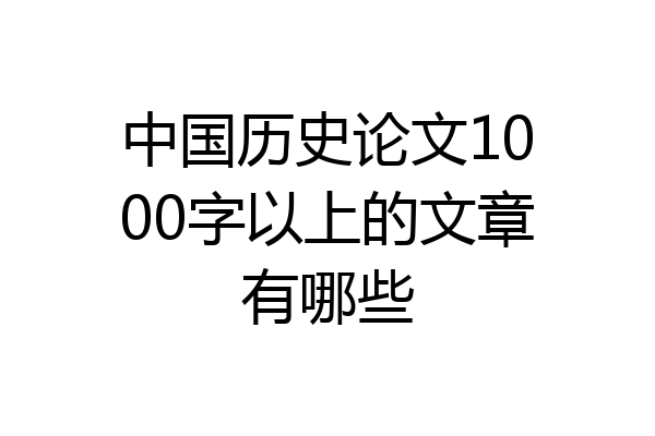 中国历史论文1000字以上的文章有哪些