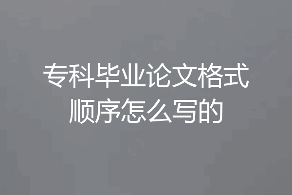 专科毕业论文格式顺序怎么写的