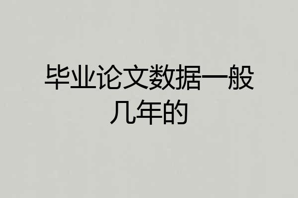 毕业论文数据一般几年的