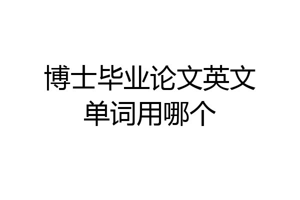 博士毕业论文英文单词用哪个