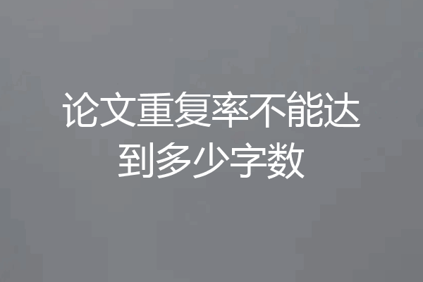 论文重复率不能达到多少字数