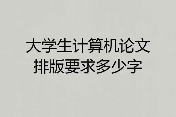 大学生计算机论文排版要求多少字