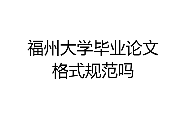 福州大学毕业论文格式规范吗