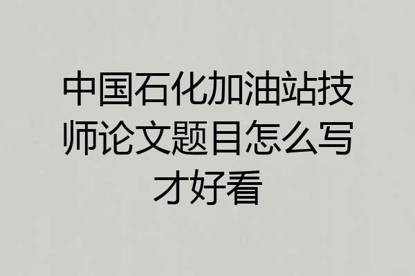 中国石化加油站技师论文题目怎么写才好看