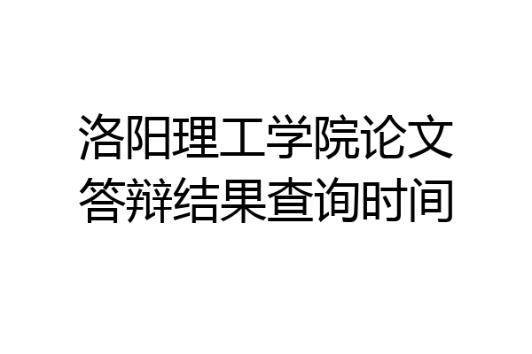 洛阳理工学院论文答辩结果查询时间