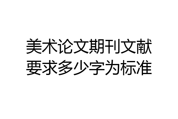 美术论文期刊文献要求多少字为标准