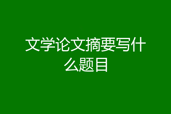文学论文摘要写什么题目