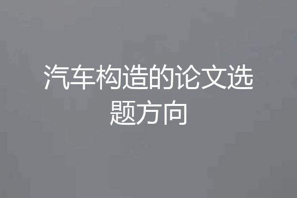 汽车构造的论文选题方向