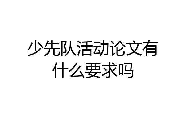 少先队活动论文有什么要求吗