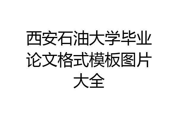 西安石油大学毕业论文格式模板图片大全