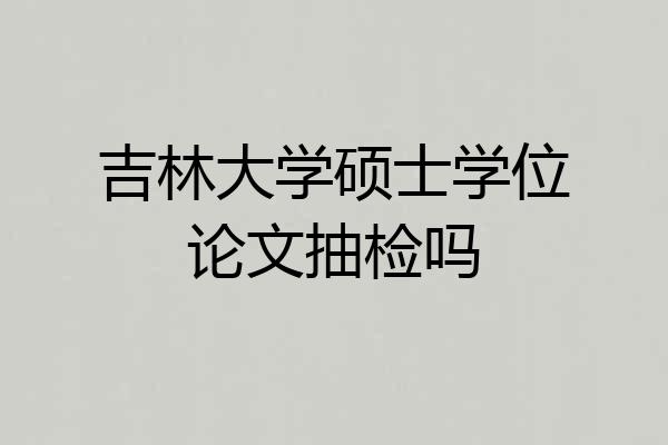 吉林大学硕士学位论文抽检吗