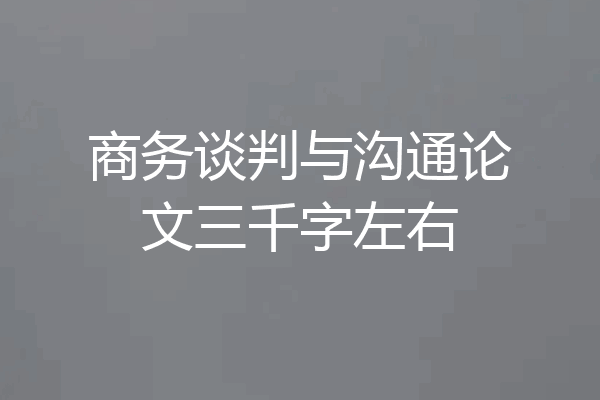 商务谈判与沟通论文三千字左右