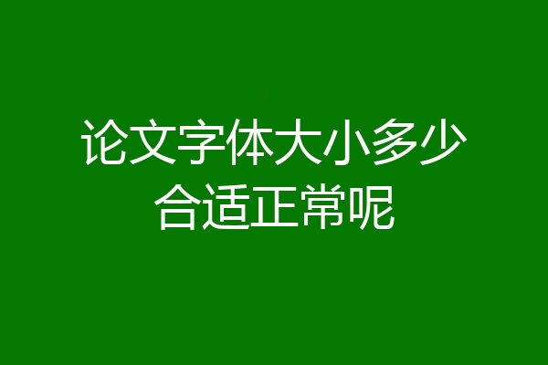 论文字体大小多少合适正常呢
