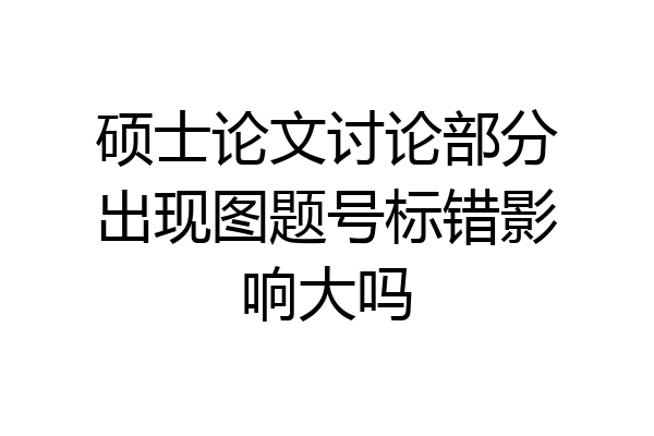 硕士论文讨论部分出现图题号标错影响大吗