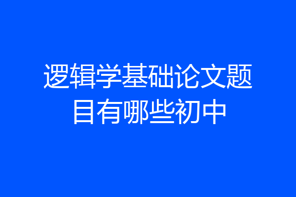 逻辑学基础论文题目有哪些初中
