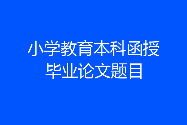 小学教育本科函授毕业论文题目